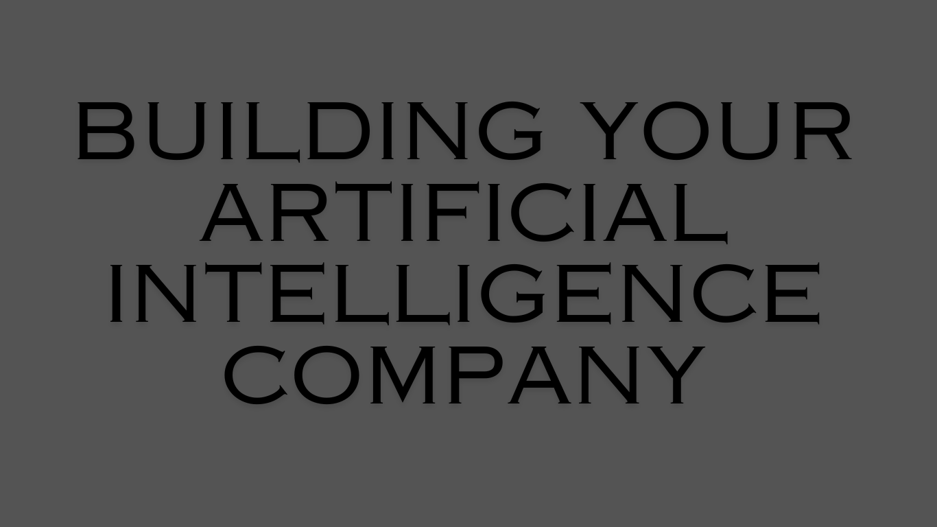 Building Your Artificial Intelligence Company: A Comprehensive Guide